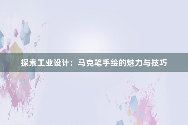 探索工业设计：马克笔手绘的魅力与技巧