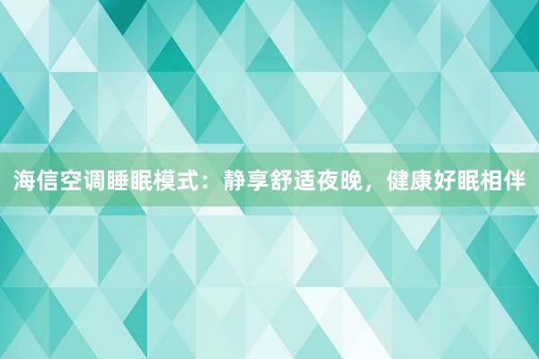 海信空调睡眠模式：静享舒适夜晚，健康好眠相伴